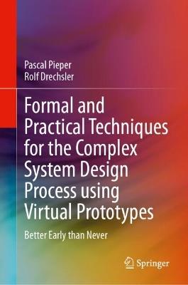 Formal and Practical Techniques for the Complex System Design Process using Virtual Prototypes: Better Early than Never - Pascal Pieper,Rolf Drechsler - cover
