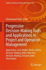 Progressive Decision-Making Tools and Applications in Project and Operation Management: Approaches, Case Studies, Multi-criteria Decision-Making, Multi-objective Decision-Making, Decision under Uncertainty