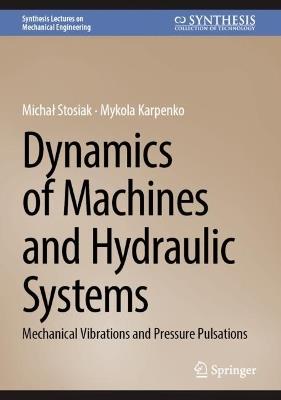 Dynamics of Machines and Hydraulic Systems: Mechanical Vibrations and Pressure Pulsations - Michal Stosiak,Mykola Karpenko - cover