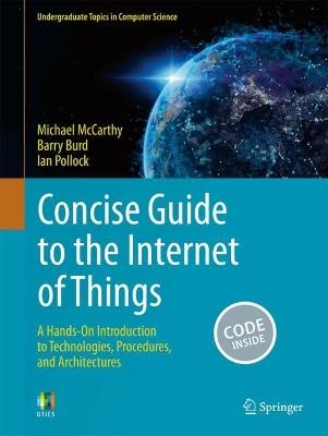 Concise Guide to the Internet of Things: A Hands-On Introduction to Technologies, Procedures, and Architectures - Michael McCarthy,Barry Burd,Ian Pollock - cover