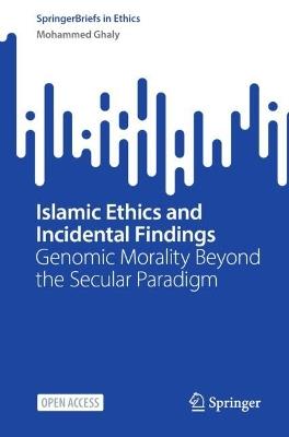 Islamic Ethics and Incidental Findings: Genomic Morality Beyond the Secular Paradigm - Mohammed Ghaly - cover
