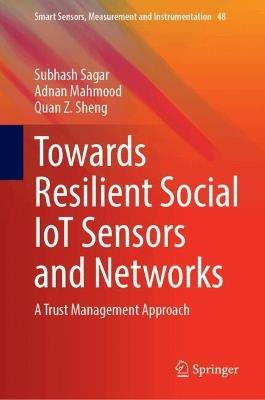 Towards Resilient Social IoT Sensors and Networks: A Trust Management Approach - Subhash Sagar,Adnan Mahmood,Quan Z. Sheng - cover