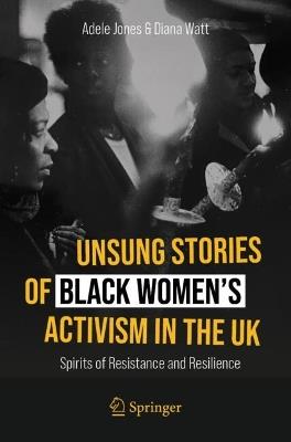 Unsung Stories of Black Women’s Activism in the UK: Spirits of Resistance and Resilience - Adele Jones,Diana Watt - cover
