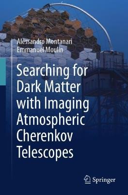 Searching for Dark Matter with Imaging Atmospheric Cherenkov Telescopes - Alessandro Montanari,Emmanuel Moulin - cover