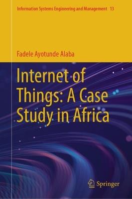 Internet of Things: A Case Study in Africa - Fadele Ayotunde Alaba - cover