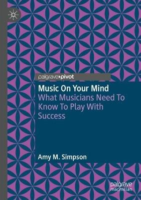 Music on Your Mind: What Musicians Need to Know to Play with Success - Amy M. Simpson - cover