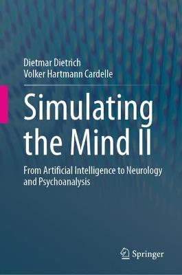 Simulating the Mind II: From Artificial Intelligence to Neurology and Psychoanalysis - Dietmar Dietrich,Volker Hartmann Cardelle - cover