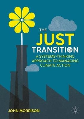 The Just Transition: A Systems-Thinking Approach To Managing Climate Action - John Morrison - cover