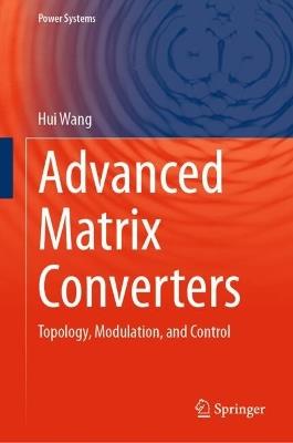 Advanced Matrix Converters: Topology, Modulation, and Control - Hui Wang - cover
