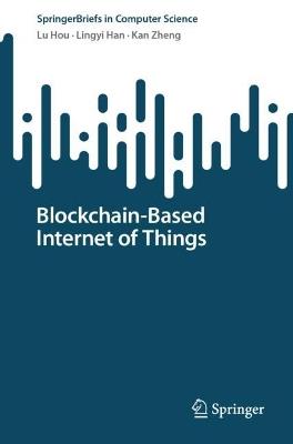 Blockchain-Based Internet of Things - Lu Hou,Lingyi Han,Kan Zheng - cover