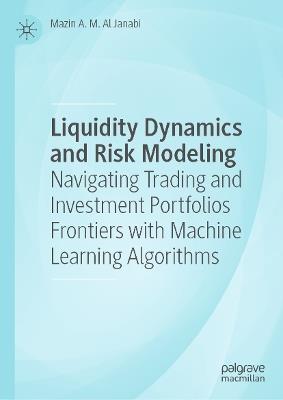 Liquidity Dynamics and Risk Modeling: Navigating Trading and Investment Portfolios Frontiers with Machine Learning Algorithms - Mazin A. M. Al Janabi - cover