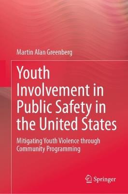 Youth Involvement in Public Safety in the United States: Mitigating Youth Violence through Community Programming - Martin Alan Greenberg - cover