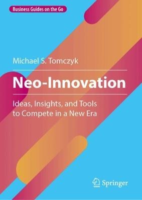 Neo-Innovation: Ideas, Insights, and Tools to Compete in a New Era - Michael S. Tomczyk - cover
