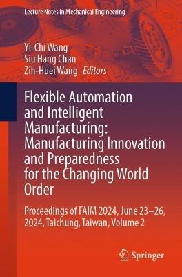 Flexible Automation and Intelligent Manufacturing: Manufacturing Innovation and Preparedness for the Changing World Order: Proceedings of FAIM 2024, June 23–26, 2024, Taichung, Taiwan, Volume 2 - cover