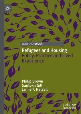 Refugees and Housing: Policy, Practice and Lived Experience - Philip Brown,Santokh Gill,Jamie P. Halsall - cover