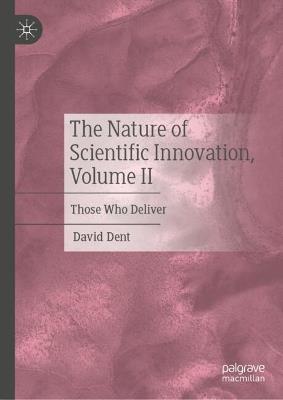 The Nature of Scientific Innovation, Volume II: Those Who Deliver - David Dent - cover