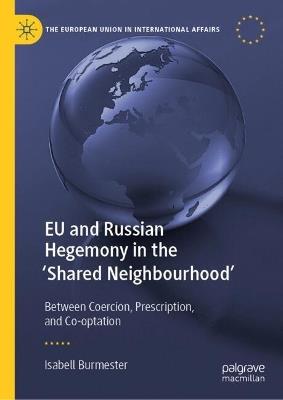 EU and Russian Hegemony in the 'Shared Neighbourhood': Between Coercion, Prescription, and Co-optation - Isabell Burmester - cover