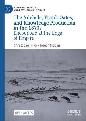 The Ndebele, Frank Oates, and Knowledge Production in the 1870s: Encounters at the Edge of Empire - Christopher Prior,Joseph Higgins - cover