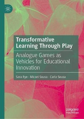 Transformative Learning Through Play: Analogue Games as Vehicles for Educational Innovation - Sara Rye,Micael Sousa,Carla Sousa - cover