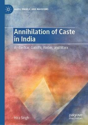 Annihilation of Caste in India: Ambedkar, Gandhi, Weber, and Marx - Hira Singh - cover