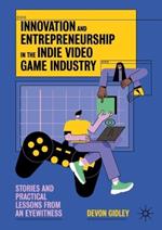 Innovation and Entrepreneurship in the Indie Video Game Industry: Stories and Practical Lessons from an Eyewitness