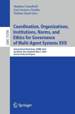 Coordination, Organizations, Institutions, Norms, and Ethics for Governance of Multi-Agent Systems XVII: International Workshop, COINE 2024, Auckland, New Zealand, May 7, 2024, Revised Selected Papers - cover