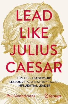 Lead Like Julius Caesar: Timeless Leadership Lessons from History's Most Influential Leader - Paul Vanderbroeck - cover