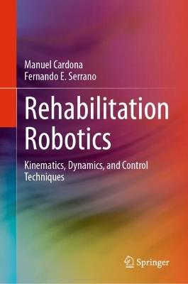 Rehabilitation Robotics: Kinematics, Dynamics, and Control Techniques - Manuel Cardona,Fernando E. Serrano - cover