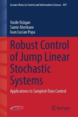 Robust Control of Jump Linear Stochastic Systems: Applications to Sampled-Data Control - Vasile Dragan,Samir Aberkane,Ioan Lucian Popa - cover