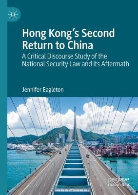 Hong Kong's Second Return to China: A Critical Discourse  Study of the National Security Law and its Aftermath - Jennifer Eagleton - cover