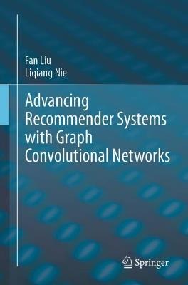 Advancing Recommender Systems with Graph Convolutional Networks - Fan Liu,Liqiang Nie - cover