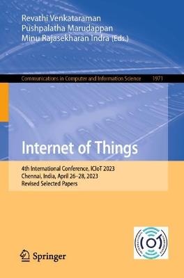 Internet of Things: 4th International Conference, ICIoT 2023, Chennai, India, April 26–28, 2023, Revised Selected Papers - cover
