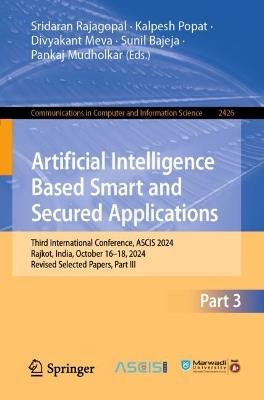 Artificial Intelligence Based Smart and Secured Applications: Third International Conference, ASCIS 2024, Rajkot, India, October 16–18, 2024, Revised Selected Papers, Part III - cover