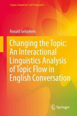 Changing the Topic: An Interactional Linguistics Analysis of Topic Flow in English Conversation - Ronald Geluykens - cover