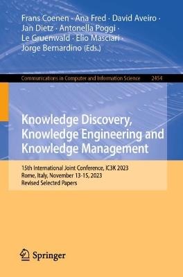 Knowledge Discovery, Knowledge Engineering and Knowledge Management: 15th International Joint Conference, IC3K 2023, Rome, Italy, November 13-15, 2023, Revised Selected Papers - cover
