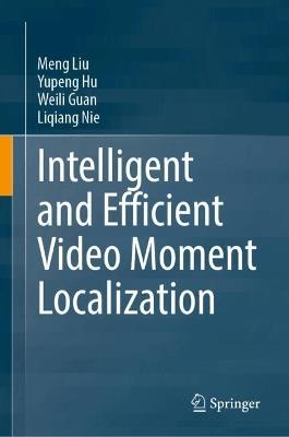 Intelligent and Efficient Video Moment Localization - Meng Liu,Yupeng Hu,Weili Guan - cover