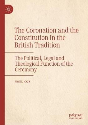 The Coronation and the Constitution in the British Tradition: The Political, Legal and Theological Function of the Ceremony - Noel Cox - cover