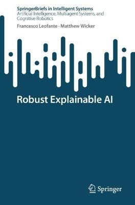 Robust Explainable AI - Francesco Leofante,Matthew Wicker - cover