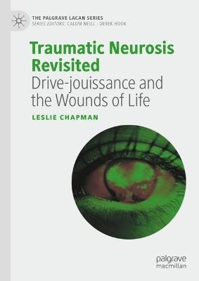 Traumatic Neurosis Revisited: Drive-jouissance and the Wounds of Life - Leslie Chapman - cover