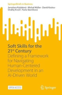 Soft Skills for the 21st Century: Defining a Framework for Navigating Human-Centered Development in an AI-Driven World - Jaroslava Kubátová,Michal Müller,David Kosina - cover