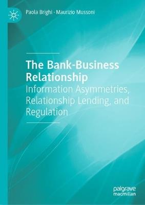 The Bank-Business Relationship: Information Asymmetries, Relationship Lending, and Regulation - Paola Brighi,Maurizio Mussoni - cover