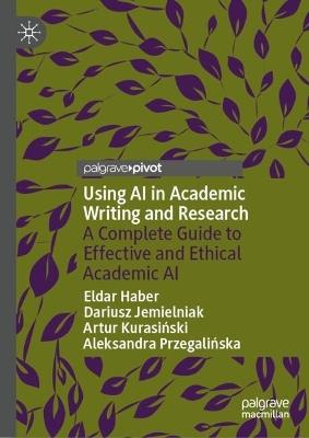 Using AI in Academic Writing and Research: A Complete Guide to Effective and Ethical Academic AI - Eldar Haber,Dariusz Jemielniak,Artur Kurasinski - cover