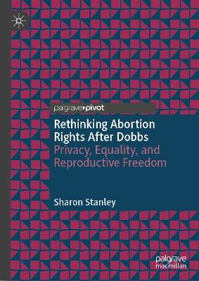 Rethinking Abortion Rights After Dobbs: Privacy, Equality, and Reproductive Freedom - Sharon Stanley - cover