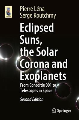 Eclipsed Suns, the Solar Corona and Exoplanets: From Concorde 001 to Telescopes in Space - Pierre Léna,Serge Koutchmy - cover