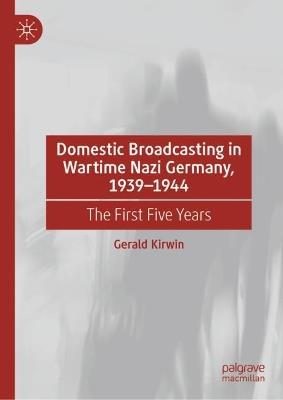 Domestic Broadcasting in Wartime Nazi Germany, 1939-1944: The First Five Years - Gerald Kirwin - cover