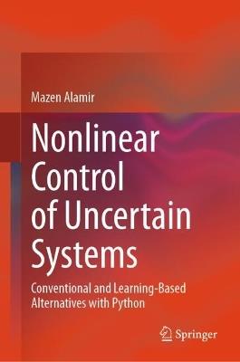 Nonlinear Control of Uncertain Systems: Conventional and Learning-Based Alternatives with Python - Mazen Alamir - cover