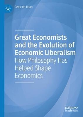 Great Economists and the Evolution of Economic Liberalism: How Philosophy Has Helped Shape Economics - Peter de Haan - cover