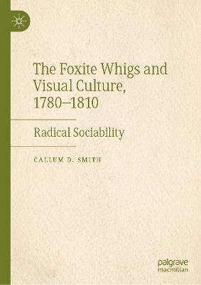 The Foxite Whigs and Visual Culture, 1780-1810: Radical Sociability - Callum D. Smith - cover