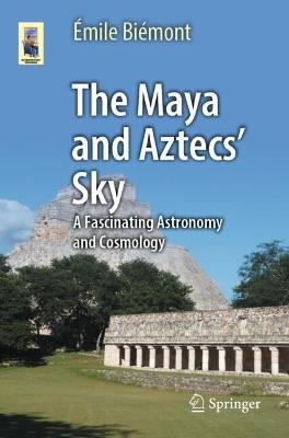 The Maya and Aztecs' Sky: A Fascinating Astronomy and Cosmology - Émile Biémont - cover