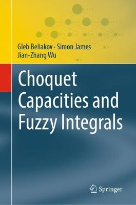 Choquet Capacities and Fuzzy Integrals - Gleb Beliakov,Simon James,Jian-Zhang Wu - cover